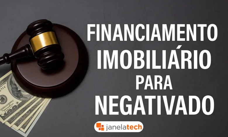 Financiamento imobiliário para negativado: caminhos legais - Janela Tech